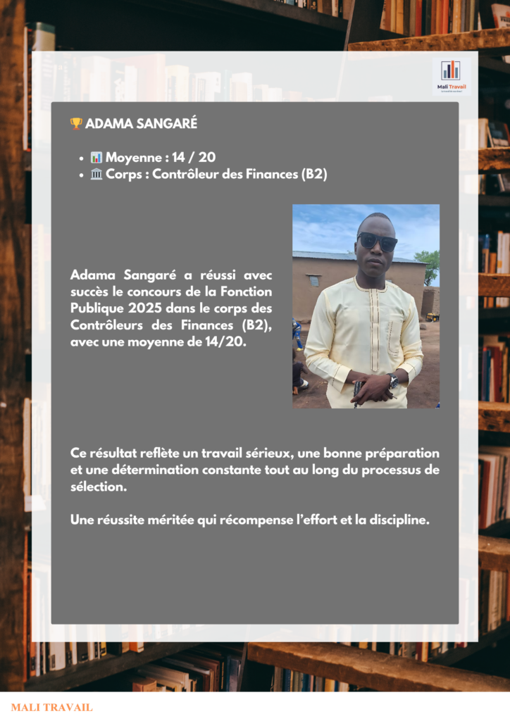 🏆 ADAMA SANGARÉ 📊 Moyenne : 14 / 20 🏛️ Corps : Contrôleur des Finances (B2) Adama Sangaré a réussi avec succès le concours de la Fonction Publique 2025 dans le corps des Contrôleurs des Finances (B2), avec une moyenne de 14/20.
