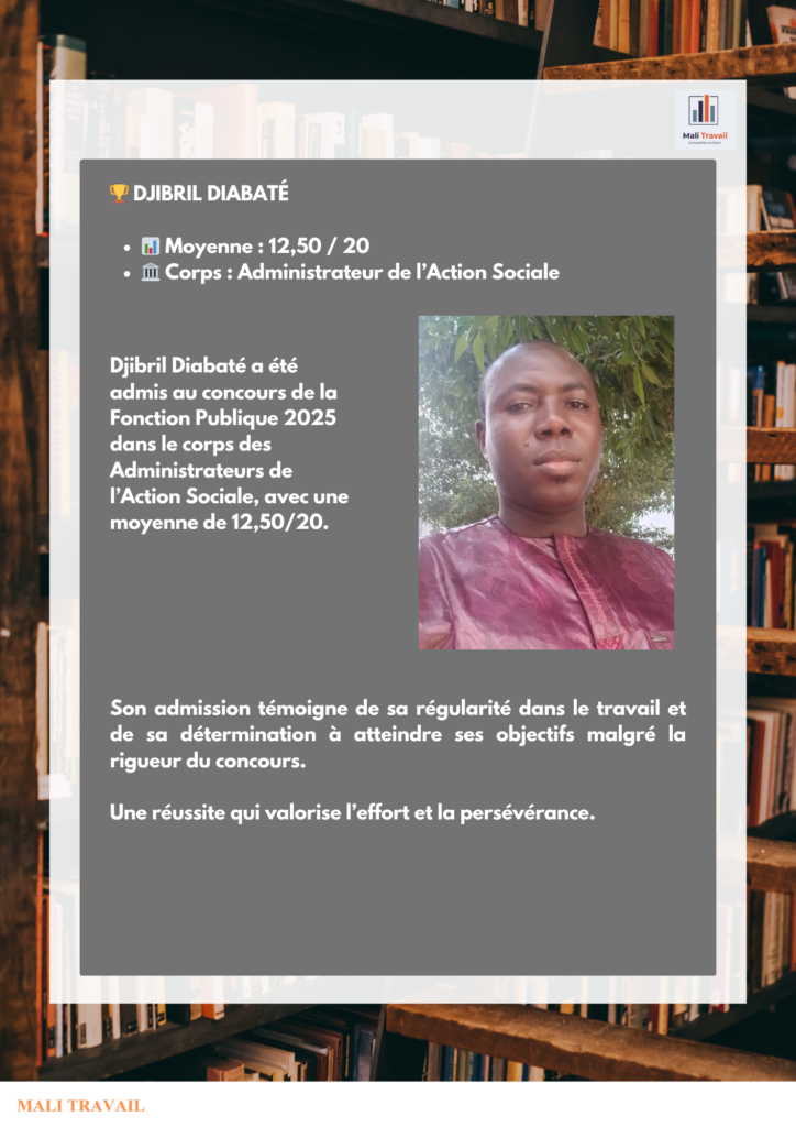 🏆 DJIBRIL DIABATÉ 📊 Moyenne : 12,50 / 20 🏛️ Corps : Administrateur de l’Action Sociale Djibril Diabaté a été admis au concours de la Fonction Publique 2025 dans le corps des Administrateurs de l’Action Sociale, avec une moyenne de 12,50/20.